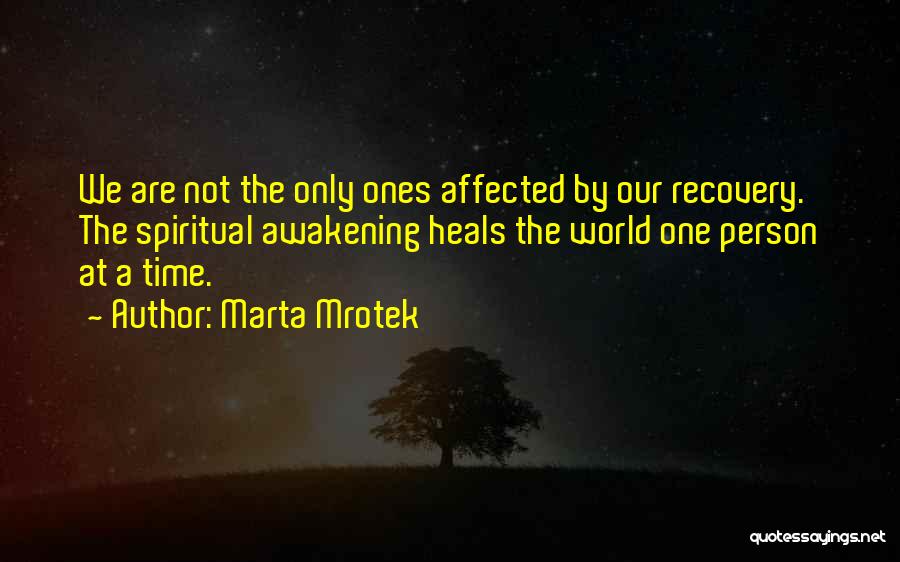 Marta Mrotek Quotes: We Are Not The Only Ones Affected By Our Recovery. The Spiritual Awakening Heals The World One Person At A
