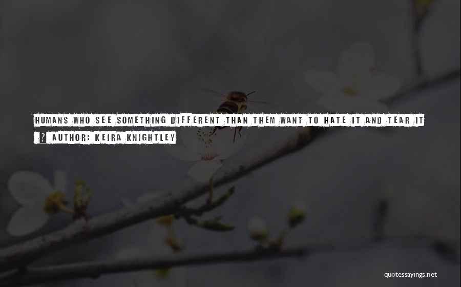 Keira Knightley Quotes: Humans Who See Something Different Than Them Want To Hate It And Tear It Down. Britain Had A Government Policy