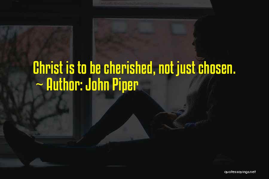 John Piper Quotes: Christ Is To Be Cherished, Not Just Chosen.