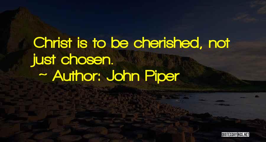 John Piper Quotes: Christ Is To Be Cherished, Not Just Chosen.