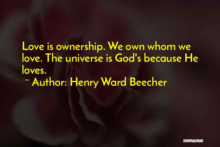 Henry Ward Beecher Quotes: Love Is Ownership. We Own Whom We Love. The Universe Is God's Because He Loves.