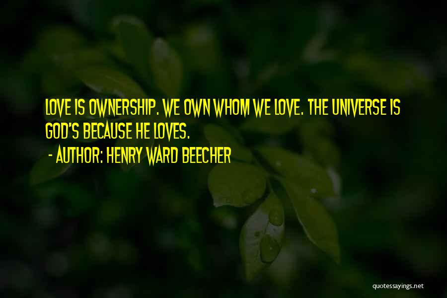 Henry Ward Beecher Quotes: Love Is Ownership. We Own Whom We Love. The Universe Is God's Because He Loves.