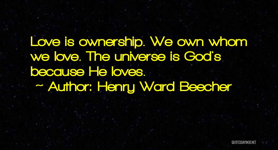 Henry Ward Beecher Quotes: Love Is Ownership. We Own Whom We Love. The Universe Is God's Because He Loves.