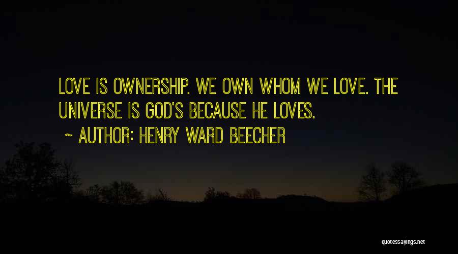 Henry Ward Beecher Quotes: Love Is Ownership. We Own Whom We Love. The Universe Is God's Because He Loves.