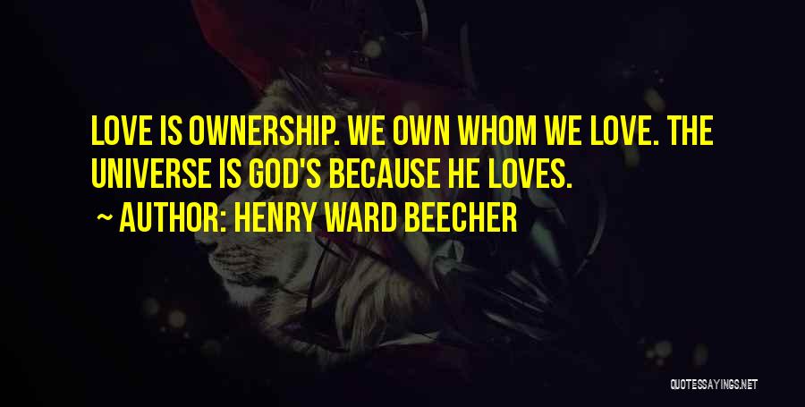 Henry Ward Beecher Quotes: Love Is Ownership. We Own Whom We Love. The Universe Is God's Because He Loves.