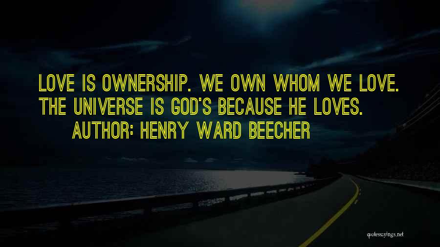Henry Ward Beecher Quotes: Love Is Ownership. We Own Whom We Love. The Universe Is God's Because He Loves.