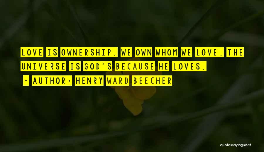 Henry Ward Beecher Quotes: Love Is Ownership. We Own Whom We Love. The Universe Is God's Because He Loves.