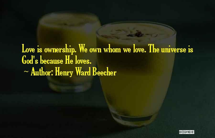 Henry Ward Beecher Quotes: Love Is Ownership. We Own Whom We Love. The Universe Is God's Because He Loves.