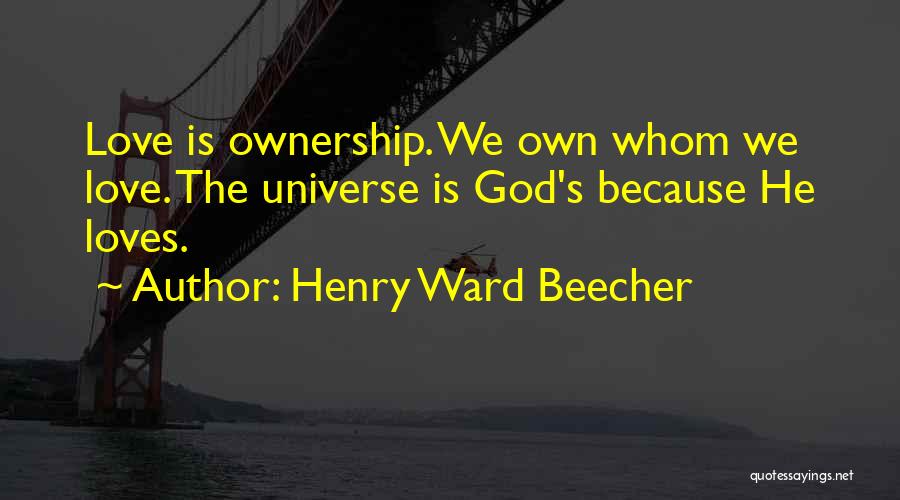 Henry Ward Beecher Quotes: Love Is Ownership. We Own Whom We Love. The Universe Is God's Because He Loves.