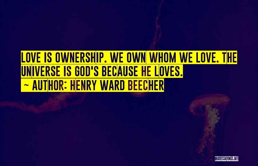Henry Ward Beecher Quotes: Love Is Ownership. We Own Whom We Love. The Universe Is God's Because He Loves.