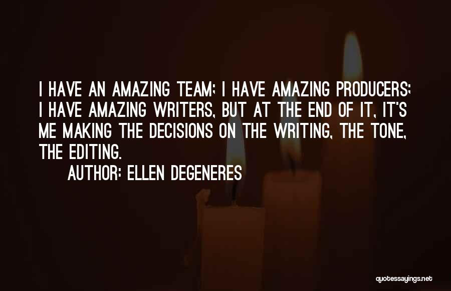 Ellen DeGeneres Quotes: I Have An Amazing Team; I Have Amazing Producers; I Have Amazing Writers, But At The End Of It, It's