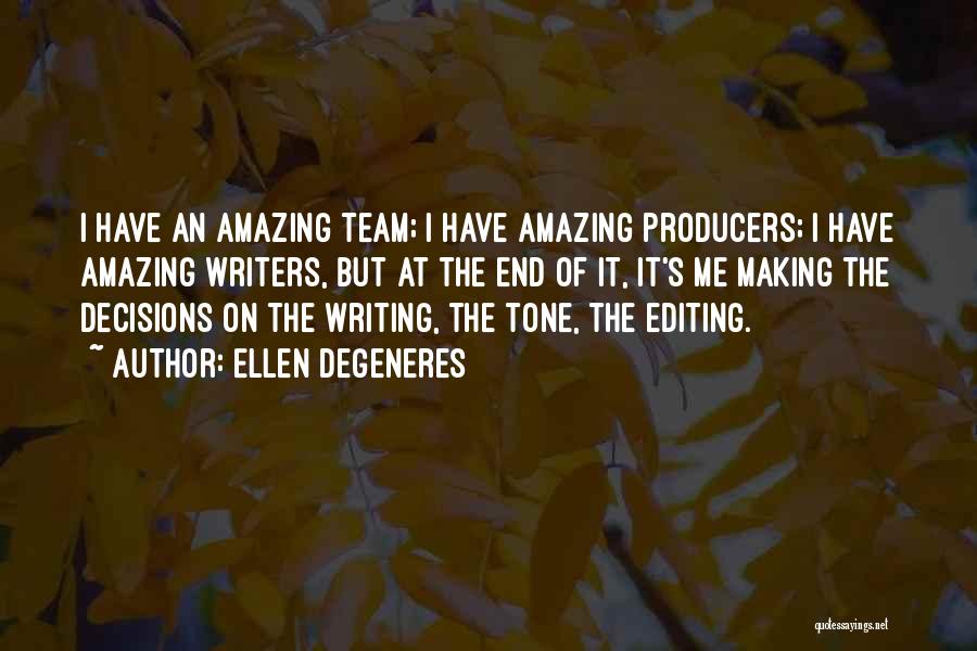 Ellen DeGeneres Quotes: I Have An Amazing Team; I Have Amazing Producers; I Have Amazing Writers, But At The End Of It, It's
