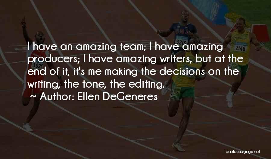 Ellen DeGeneres Quotes: I Have An Amazing Team; I Have Amazing Producers; I Have Amazing Writers, But At The End Of It, It's
