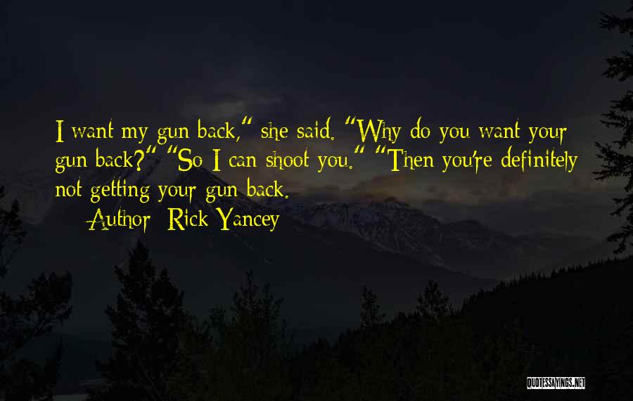 Rick Yancey Quotes: I Want My Gun Back, She Said. Why Do You Want Your Gun Back? So I Can Shoot You. Then