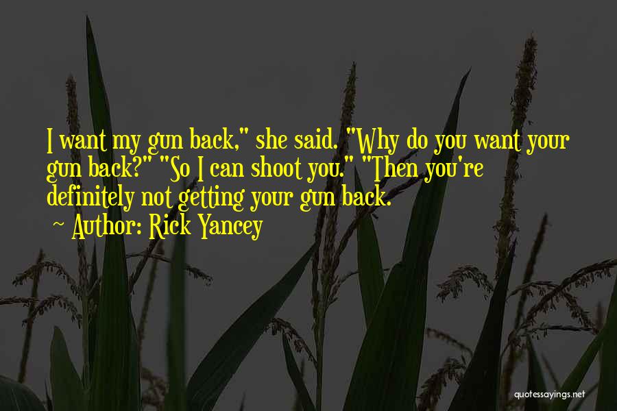 Rick Yancey Quotes: I Want My Gun Back, She Said. Why Do You Want Your Gun Back? So I Can Shoot You. Then