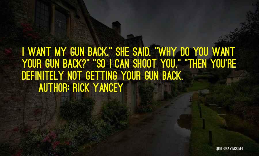 Rick Yancey Quotes: I Want My Gun Back, She Said. Why Do You Want Your Gun Back? So I Can Shoot You. Then