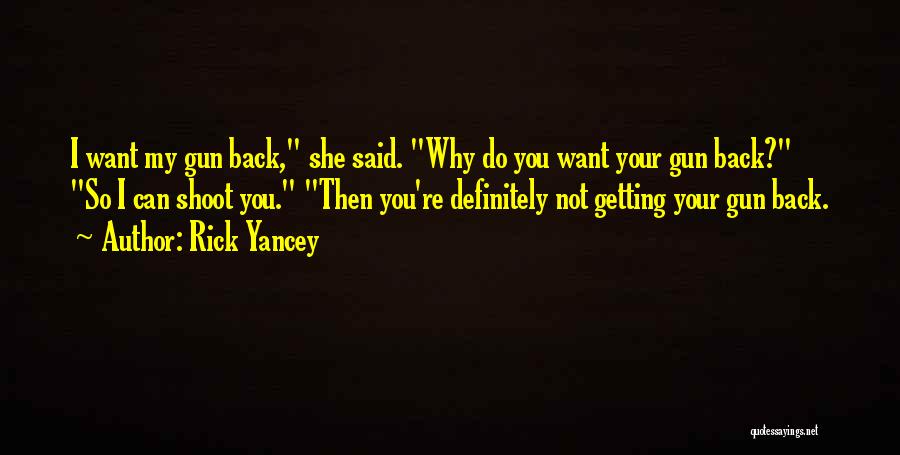 Rick Yancey Quotes: I Want My Gun Back, She Said. Why Do You Want Your Gun Back? So I Can Shoot You. Then