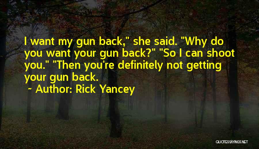 Rick Yancey Quotes: I Want My Gun Back, She Said. Why Do You Want Your Gun Back? So I Can Shoot You. Then