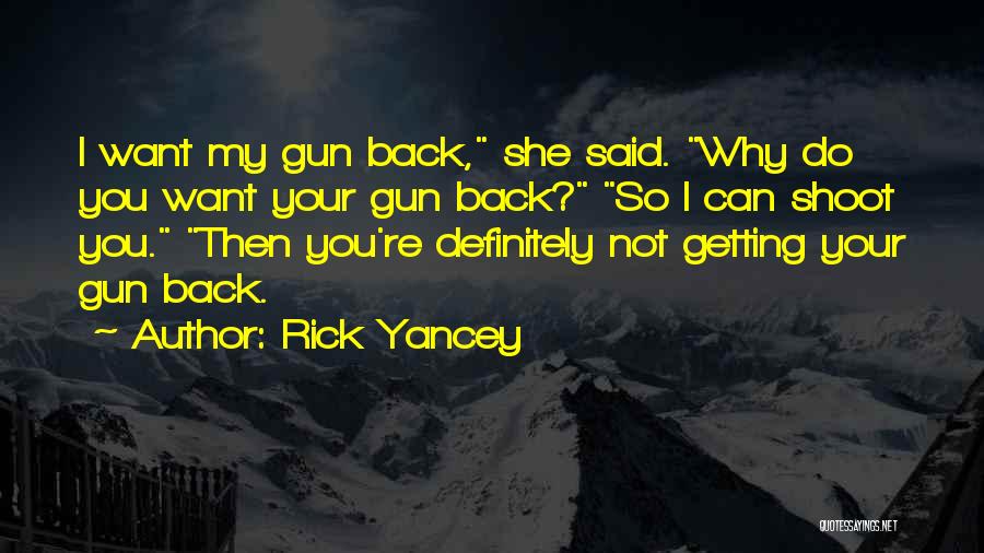 Rick Yancey Quotes: I Want My Gun Back, She Said. Why Do You Want Your Gun Back? So I Can Shoot You. Then