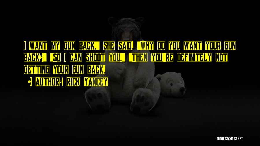 Rick Yancey Quotes: I Want My Gun Back, She Said. Why Do You Want Your Gun Back? So I Can Shoot You. Then