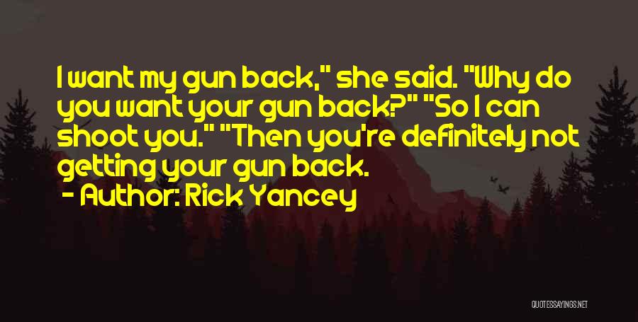 Rick Yancey Quotes: I Want My Gun Back, She Said. Why Do You Want Your Gun Back? So I Can Shoot You. Then