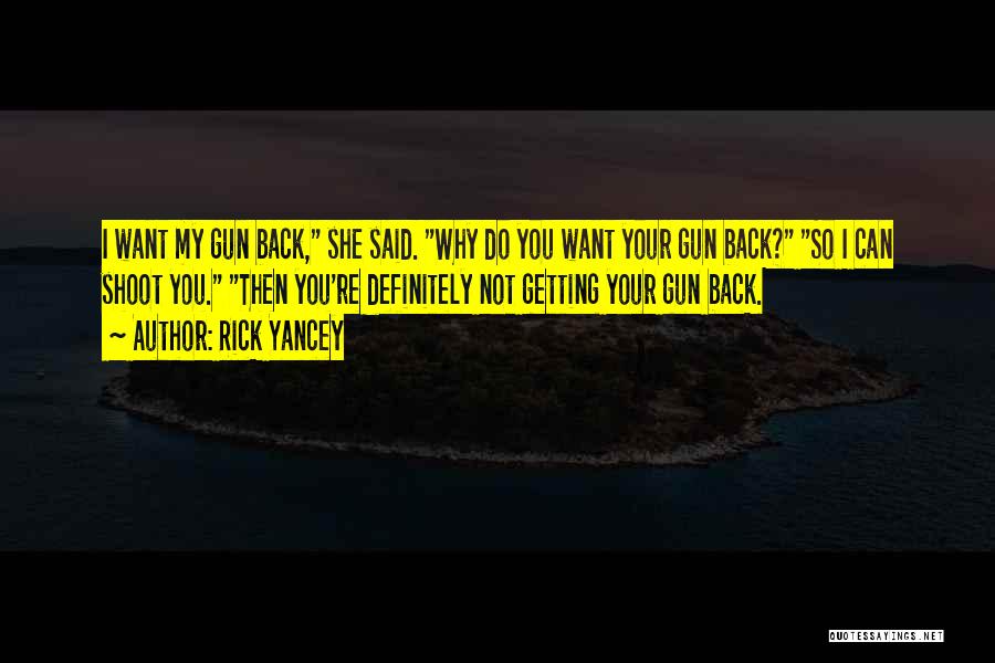 Rick Yancey Quotes: I Want My Gun Back, She Said. Why Do You Want Your Gun Back? So I Can Shoot You. Then