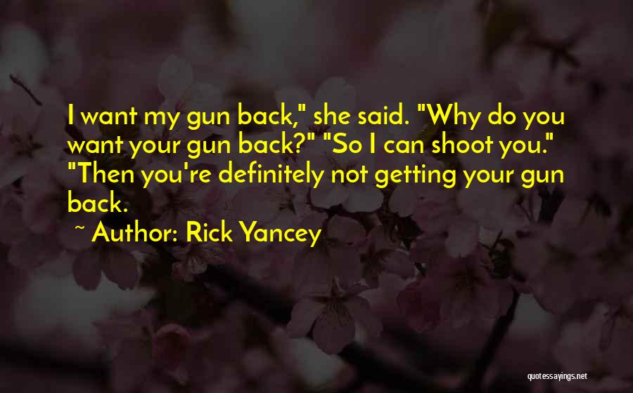Rick Yancey Quotes: I Want My Gun Back, She Said. Why Do You Want Your Gun Back? So I Can Shoot You. Then