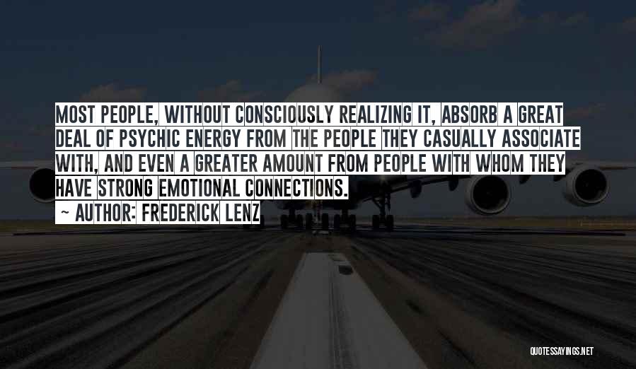 Frederick Lenz Quotes: Most People, Without Consciously Realizing It, Absorb A Great Deal Of Psychic Energy From The People They Casually Associate With,