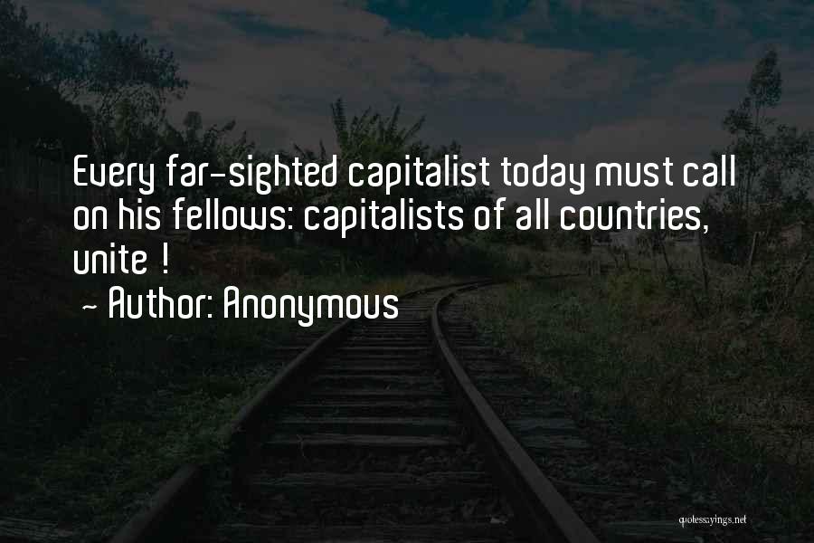 Anonymous Quotes: Every Far-sighted Capitalist Today Must Call On His Fellows: Capitalists Of All Countries, Unite !