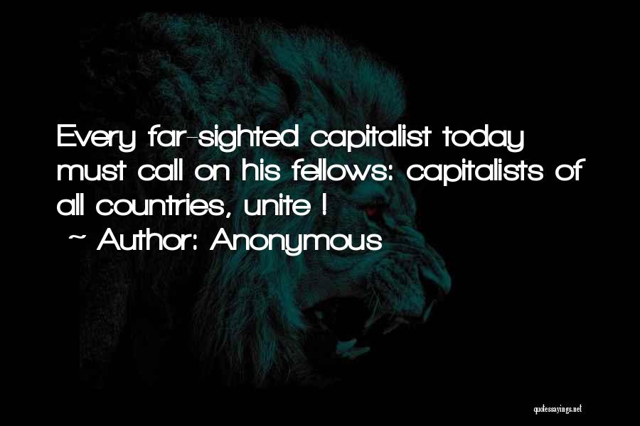 Anonymous Quotes: Every Far-sighted Capitalist Today Must Call On His Fellows: Capitalists Of All Countries, Unite !