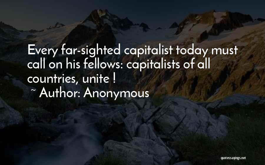 Anonymous Quotes: Every Far-sighted Capitalist Today Must Call On His Fellows: Capitalists Of All Countries, Unite !