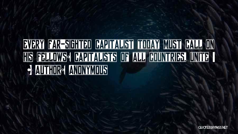 Anonymous Quotes: Every Far-sighted Capitalist Today Must Call On His Fellows: Capitalists Of All Countries, Unite !