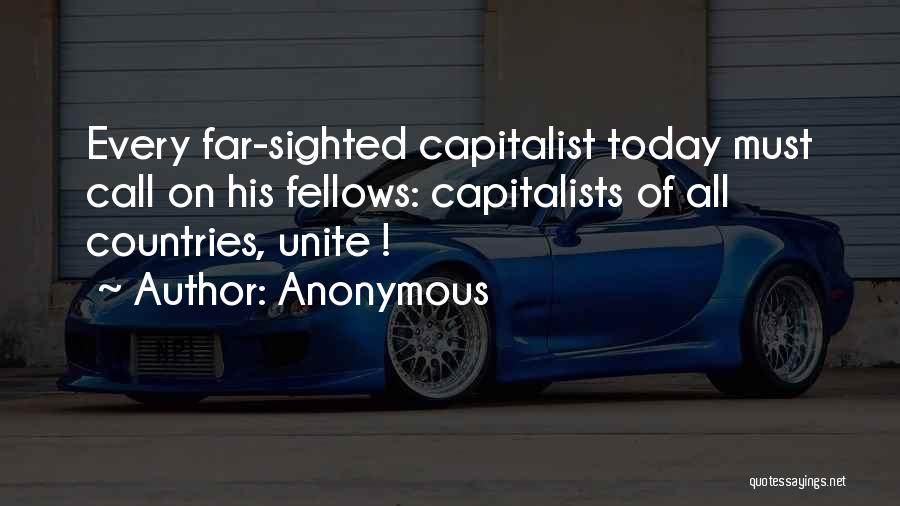 Anonymous Quotes: Every Far-sighted Capitalist Today Must Call On His Fellows: Capitalists Of All Countries, Unite !