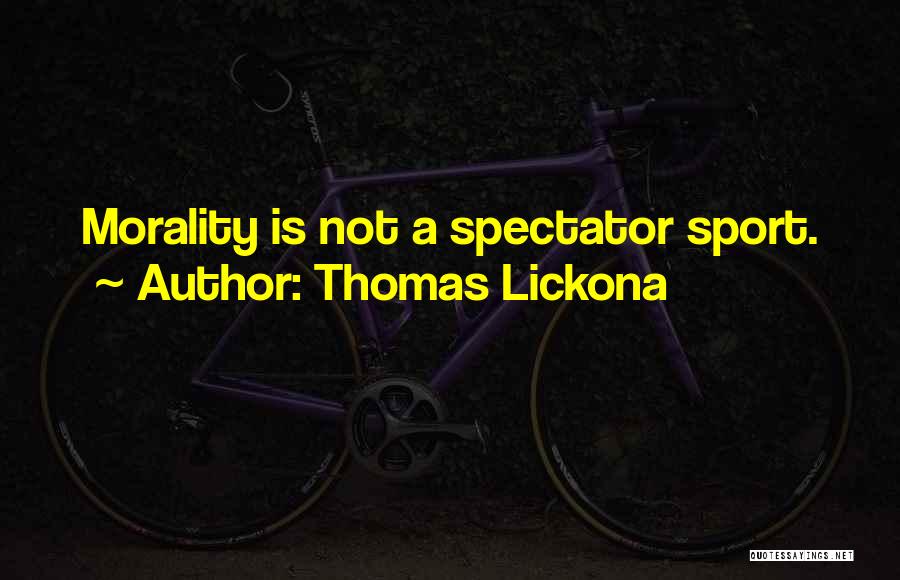 Thomas Lickona Quotes: Morality Is Not A Spectator Sport.