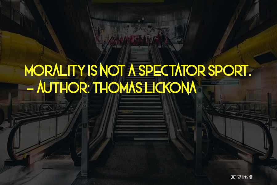 Thomas Lickona Quotes: Morality Is Not A Spectator Sport.