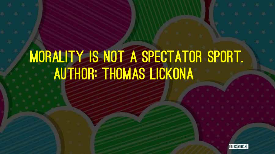 Thomas Lickona Quotes: Morality Is Not A Spectator Sport.