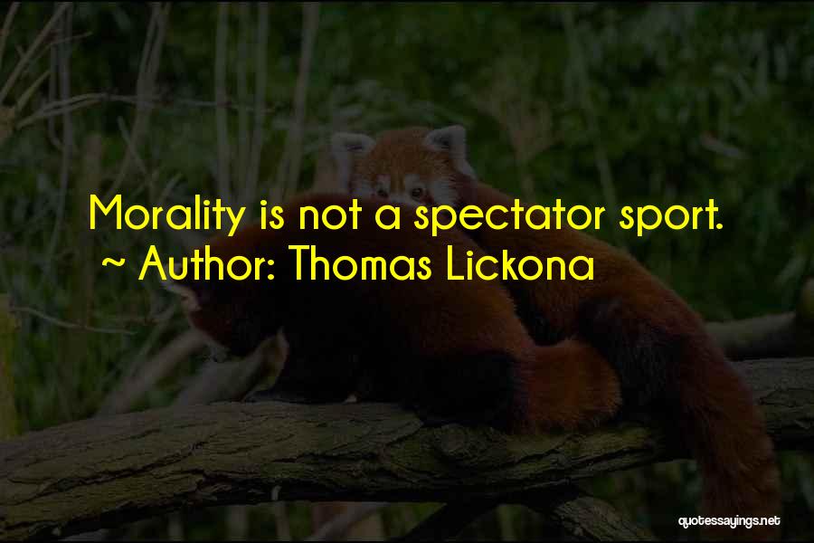 Thomas Lickona Quotes: Morality Is Not A Spectator Sport.