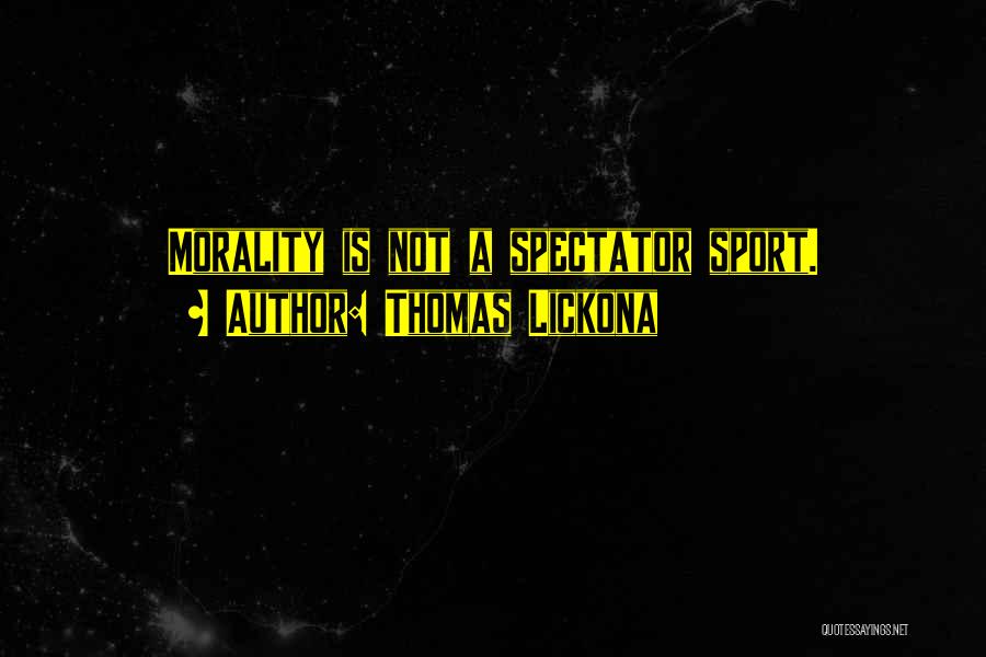 Thomas Lickona Quotes: Morality Is Not A Spectator Sport.