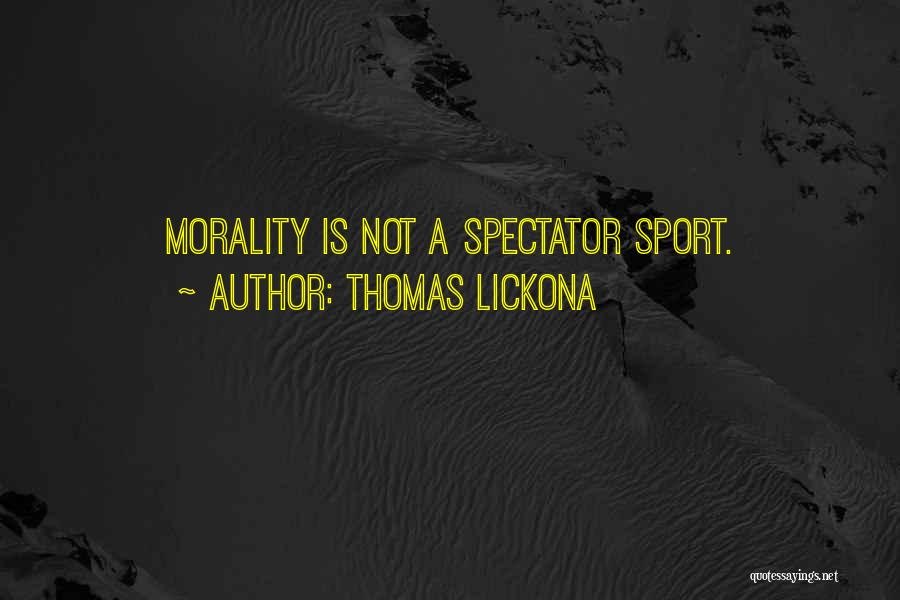 Thomas Lickona Quotes: Morality Is Not A Spectator Sport.