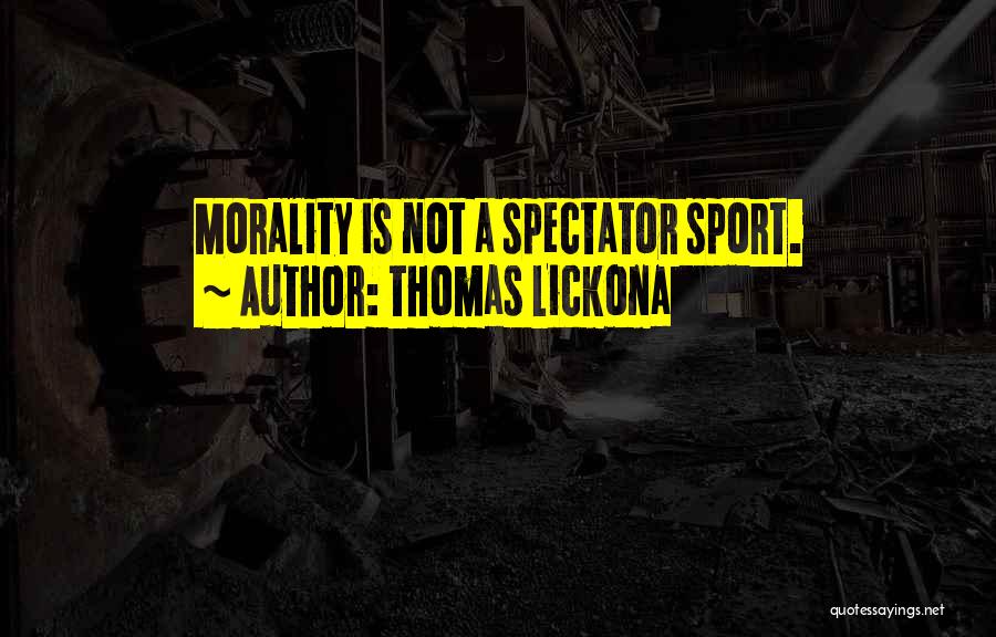 Thomas Lickona Quotes: Morality Is Not A Spectator Sport.