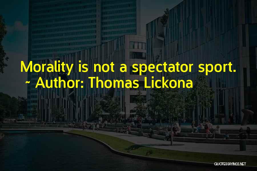 Thomas Lickona Quotes: Morality Is Not A Spectator Sport.