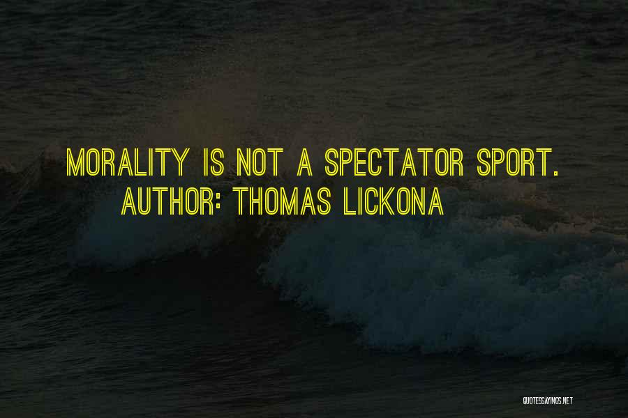 Thomas Lickona Quotes: Morality Is Not A Spectator Sport.