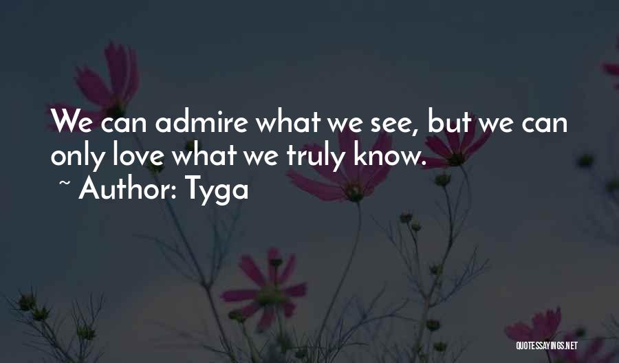 Tyga Quotes: We Can Admire What We See, But We Can Only Love What We Truly Know.