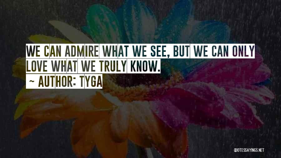 Tyga Quotes: We Can Admire What We See, But We Can Only Love What We Truly Know.