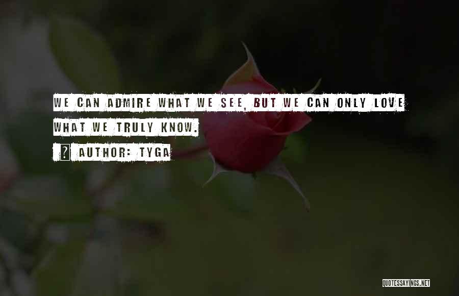 Tyga Quotes: We Can Admire What We See, But We Can Only Love What We Truly Know.