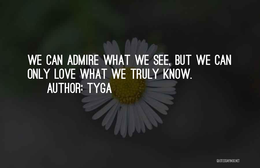 Tyga Quotes: We Can Admire What We See, But We Can Only Love What We Truly Know.