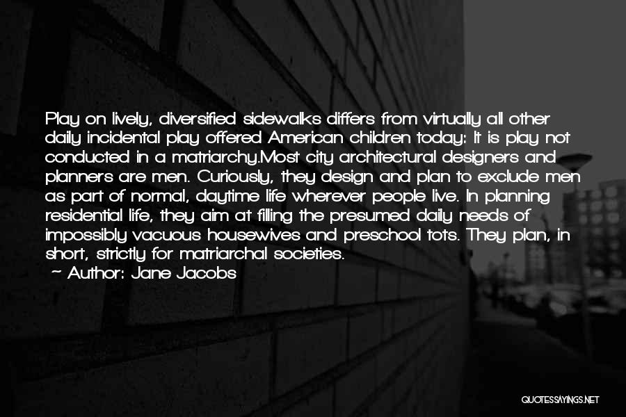 Jane Jacobs Quotes: Play On Lively, Diversified Sidewalks Differs From Virtually All Other Daily Incidental Play Offered American Children Today: It Is Play