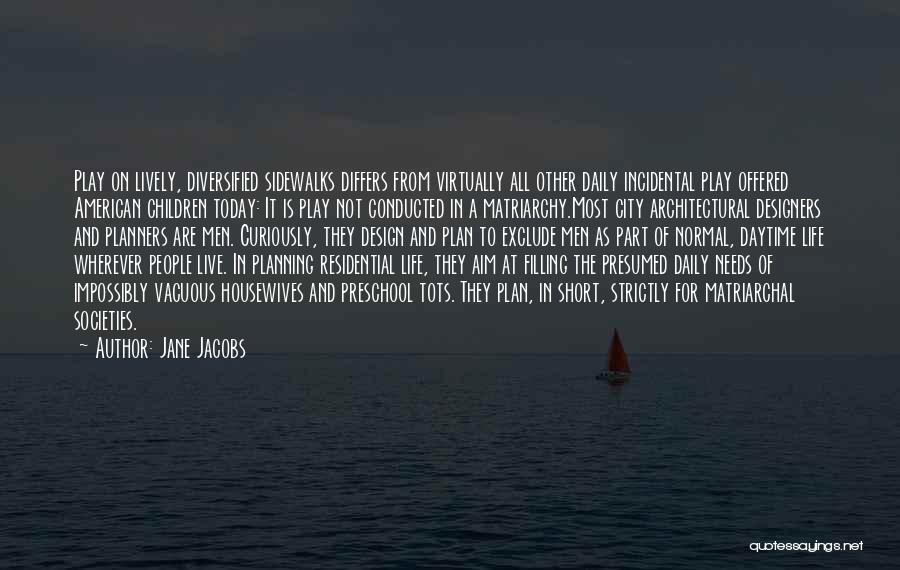 Jane Jacobs Quotes: Play On Lively, Diversified Sidewalks Differs From Virtually All Other Daily Incidental Play Offered American Children Today: It Is Play