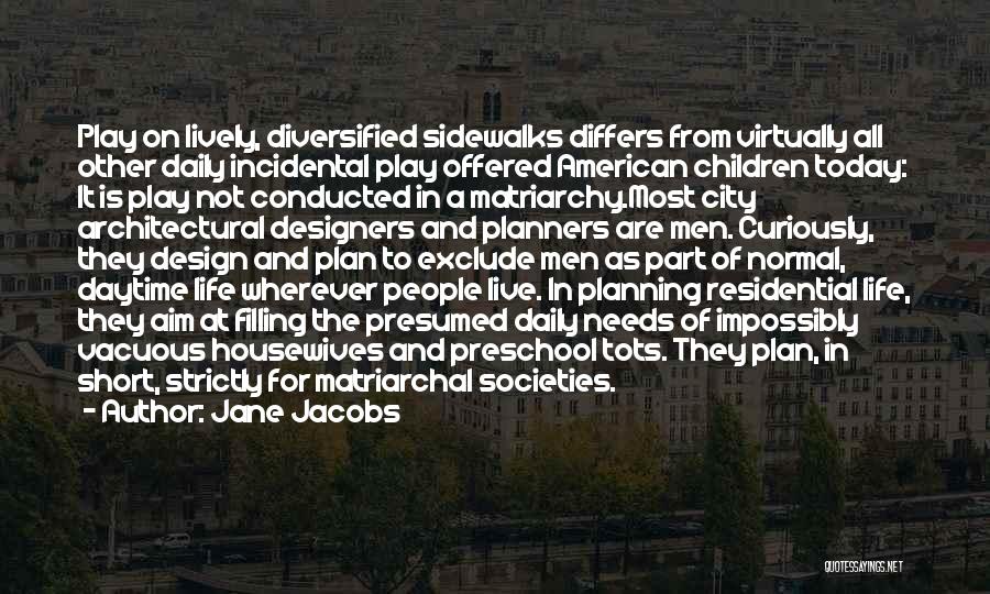 Jane Jacobs Quotes: Play On Lively, Diversified Sidewalks Differs From Virtually All Other Daily Incidental Play Offered American Children Today: It Is Play