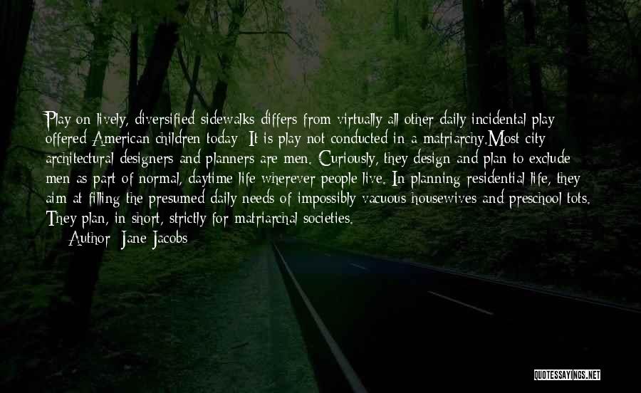 Jane Jacobs Quotes: Play On Lively, Diversified Sidewalks Differs From Virtually All Other Daily Incidental Play Offered American Children Today: It Is Play